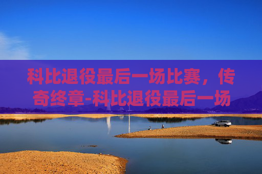 科比退役最后一场比赛，传奇终章-科比退役最后一场比赛视频回放