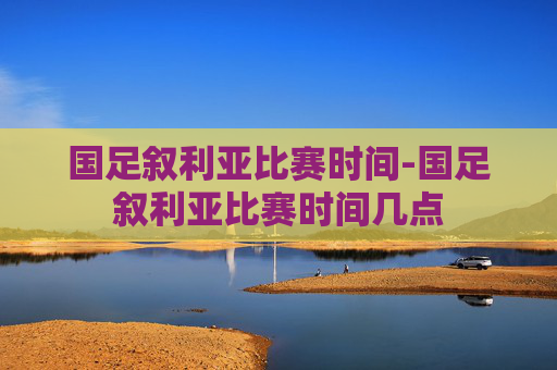 国足叙利亚比赛时间-国足叙利亚比赛时间几点