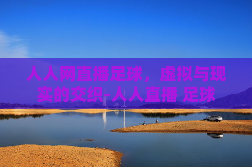 人人网直播足球，虚拟与现实的交织-人人直播 足球
