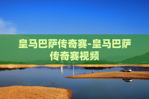 皇马巴萨传奇赛-皇马巴萨传奇赛视频