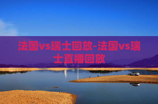 法国vs瑞士回放-法国vs瑞士直播回放