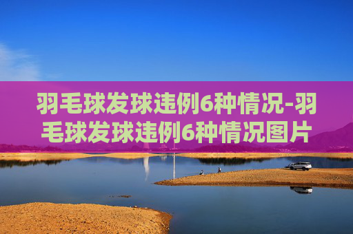 羽毛球发球违例6种情况-羽毛球发球违例6种情况图片