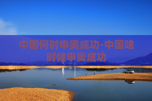 中国何时申奥成功-中国啥时候申奥成功