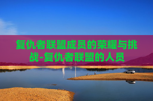 复仇者联盟成员的荣耀与挑战-复仇者联盟的人员