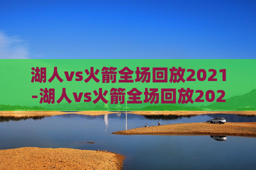 湖人vs火箭全场回放2021-湖人vs火箭全场回放2020年1月19日