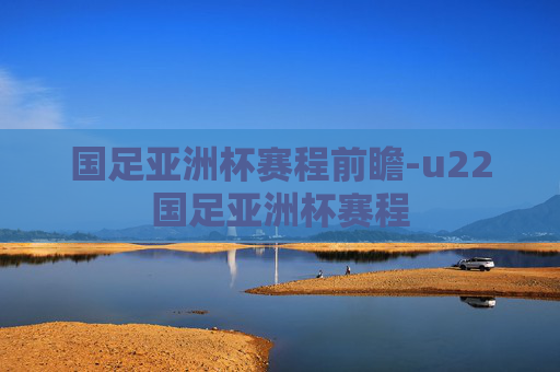 国足亚洲杯赛程前瞻-u22国足亚洲杯赛程