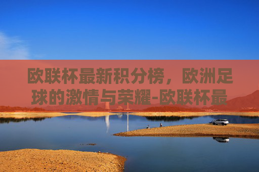 欧联杯最新积分榜，欧洲足球的激情与荣耀-欧联杯最新积分榜出炉