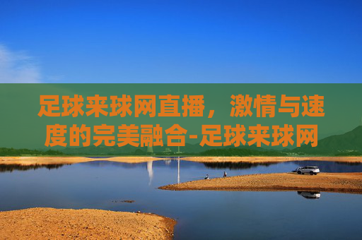 足球来球网直播，激情与速度的完美融合-足球来球网免费直播