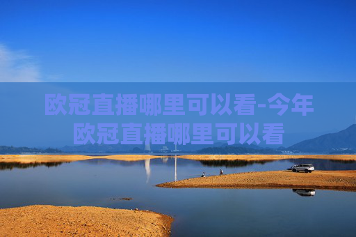 欧冠直播哪里可以看-今年欧冠直播哪里可以看
