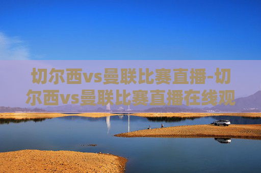 切尔西vs曼联比赛直播-切尔西vs曼联比赛直播在线观看