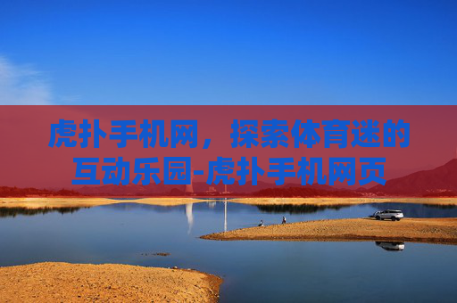 虎扑手机网，探索体育迷的互动乐园-虎扑手机网页