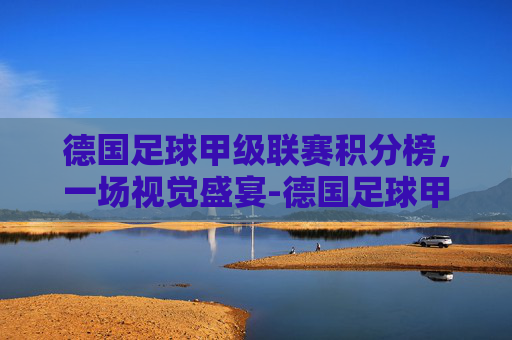 德国足球甲级联赛积分榜，一场视觉盛宴-德国足球甲级联赛积分榜最新