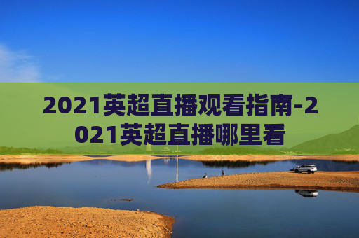 2021英超直播观看指南-2021英超直播哪里看