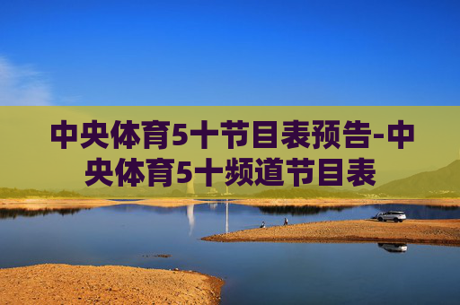 中央体育5十节目表预告-中央体育5十频道节目表