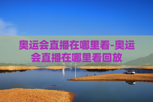 奥运会直播在哪里看-奥运会直播在哪里看回放