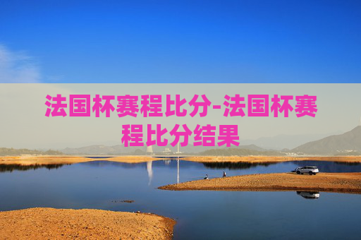 法国杯赛程比分-法国杯赛程比分结果