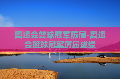 奥运会篮球冠军历届-奥运会篮球冠军历届成绩