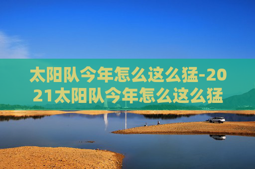 太阳队今年怎么这么猛-2021太阳队今年怎么这么猛