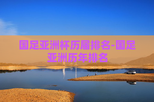 国足亚洲杯历届排名-国足亚洲历年排名