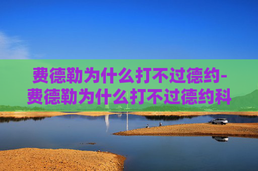 费德勒为什么打不过德约-费德勒为什么打不过德约科维奇