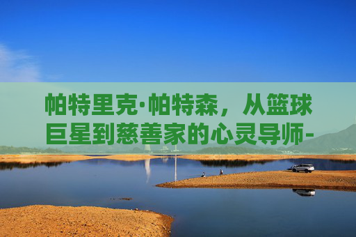 帕特里克·帕特森，从篮球巨星到慈善家的心灵导师-帕特里克帕特森胸部纹身