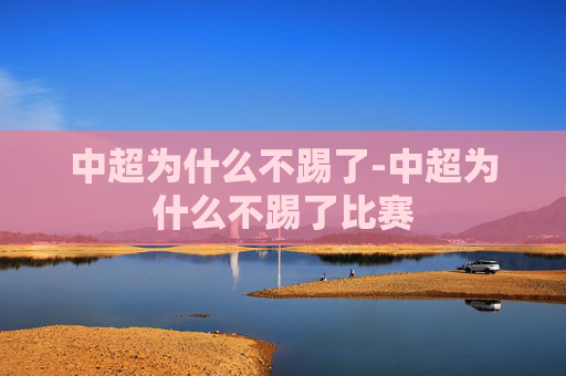 中超为什么不踢了-中超为什么不踢了比赛