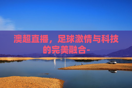 澳超直播，足球激情与科技的完美融合-