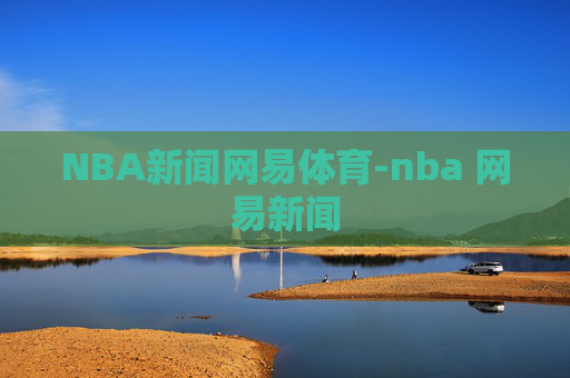 NBA新闻网易体育-nba 网易新闻