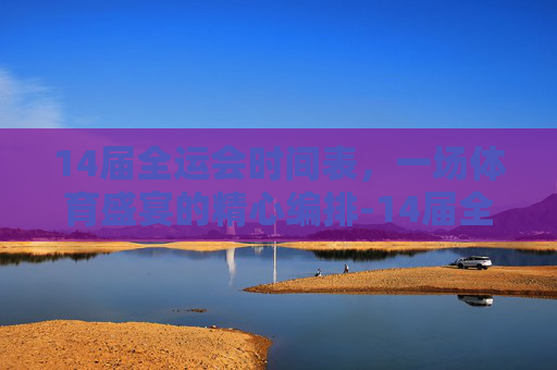 14届全运会时间表，一场体育盛宴的精心编排-14届全运会时间表格