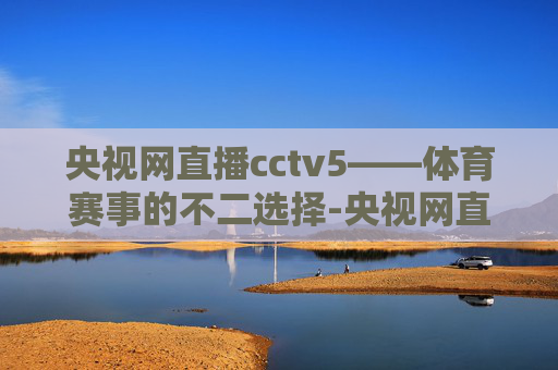 央视网直播cctv5——体育赛事的不二选择-央视网直播cctv5直播乒乓球