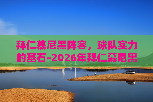 拜仁慕尼黑阵容，球队实力的基石-2026年拜仁慕尼黑阵容