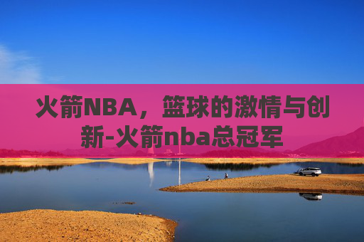 火箭NBA，篮球的激情与创新-火箭nba总冠军