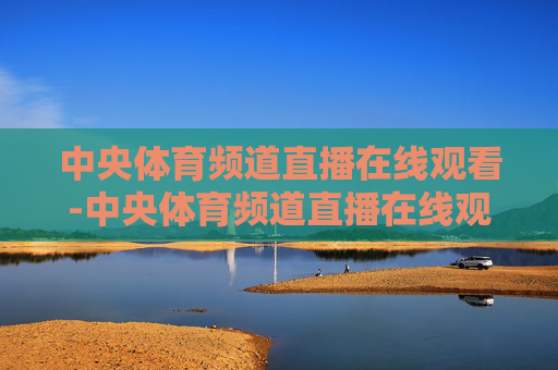 中央体育频道直播在线观看-中央体育频道直播在线观看nba