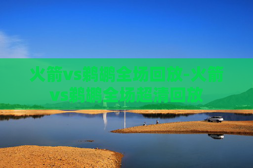 火箭vs鹈鹕全场回放-火箭vs鹈鹕全场超清回放
