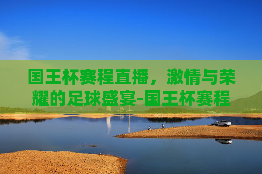 国王杯赛程直播，激情与荣耀的足球盛宴-国王杯赛程直播在线观看