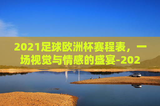 2021足球欧洲杯赛程表，一场视觉与情感的盛宴-2021足球欧洲杯赛程表图片