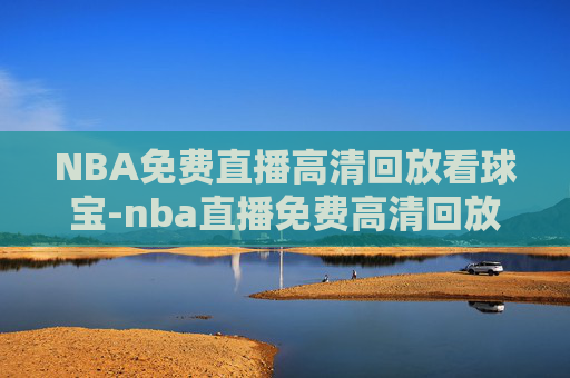 NBA免费直播高清回放看球宝-nba直播免费高清回放 看球宝