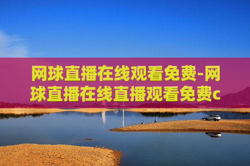 网球直播在线观看免费-网球直播在线直播观看免费cctv5