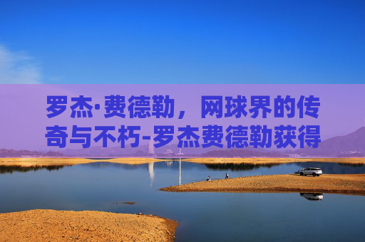 罗杰·费德勒，网球界的传奇与不朽-罗杰费德勒获得冠军头衔数量最少的赛事为