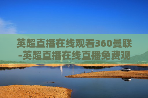 英超直播在线观看360曼联-英超直播在线直播免费观看曼联