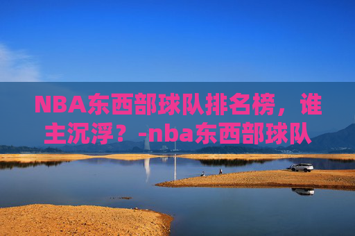 NBA东西部球队排名榜，谁主沉浮？-nba东西部球队名单划分