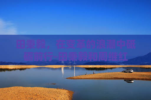 田秉毅，在变革的浪潮中砥砺前行-田秉毅和周继红