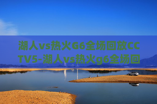 湖人vs热火G6全场回放CCTV5-湖人vs热火g6全场回放中文