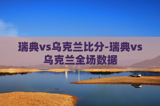瑞典vs乌克兰比分-瑞典vs乌克兰全场数据