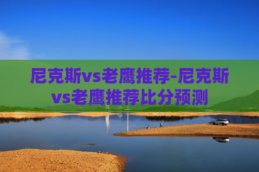 尼克斯vs老鹰推荐-尼克斯vs老鹰推荐比分预测