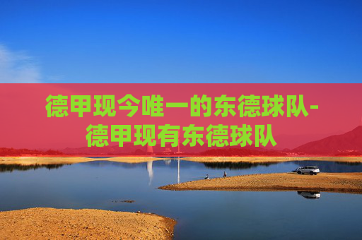 德甲现今唯一的东德球队-德甲现有东德球队