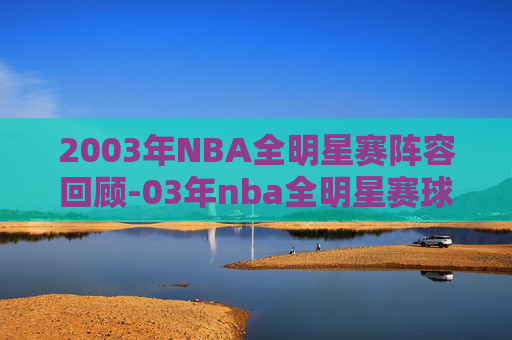 2003年NBA全明星赛阵容回顾-03年nba全明星赛球员