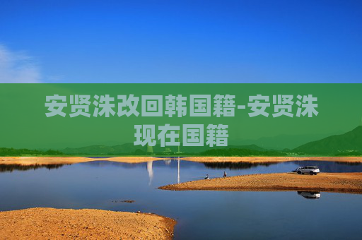 安贤洙改回韩国籍-安贤洙现在国籍