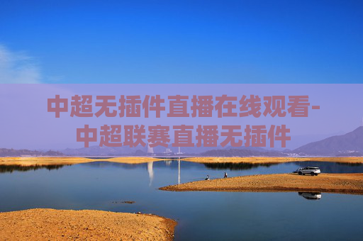 中超无插件直播在线观看-中超联赛直播无插件