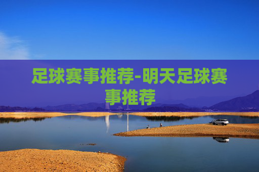 足球赛事推荐-明天足球赛事推荐